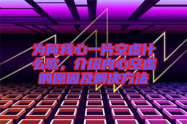 為何我心一片空虛什么歌，介紹內(nèi)心空虛的原因及解決方法
