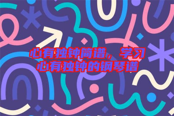心有獨(dú)鐘簡(jiǎn)譜，學(xué)習(xí)心有獨(dú)鐘的鋼琴譜