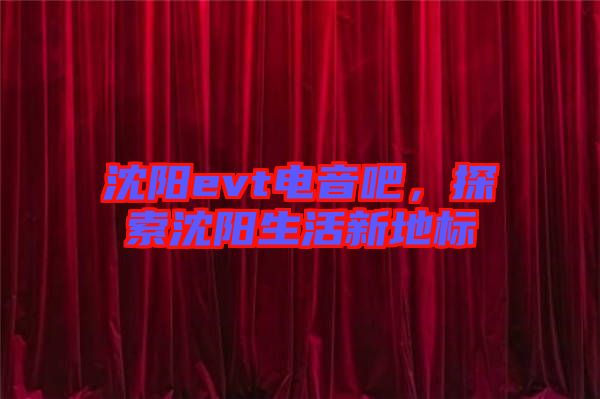 沈陽(yáng)evt電音吧，探索沈陽(yáng)生活新地標(biāo)