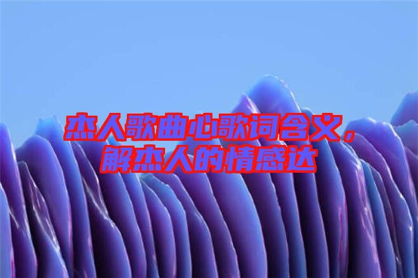 杰人歌曲心歌詞含義，解杰人的情感達(dá)