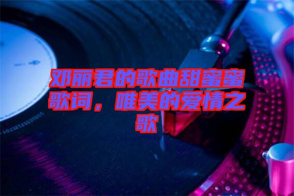 鄧麗君的歌曲甜蜜蜜歌詞，唯美的愛情之歌