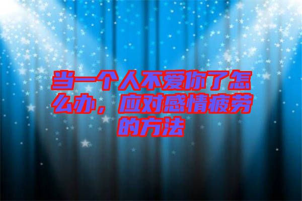 當(dāng)一個人不愛你了怎么辦，應(yīng)對感情疲勞的方法