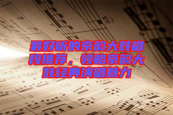 最好聽的京韻大鼓唱段推薦，領(lǐng)略京韻大鼓經(jīng)典演唱魅力