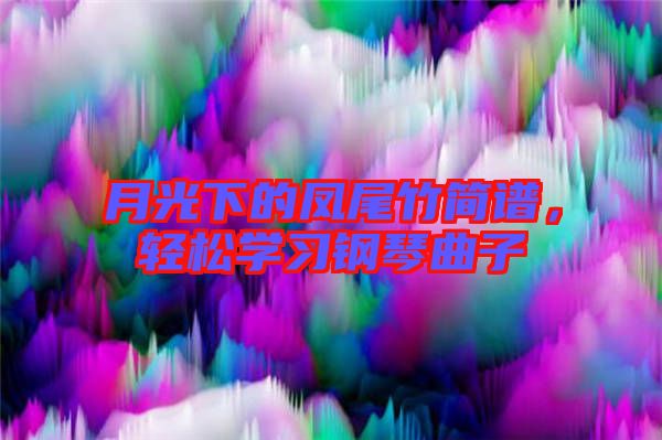 月光下的鳳尾竹簡譜，輕松學(xué)習(xí)鋼琴曲子