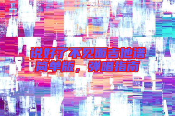 說(shuō)好了不見面吉他譜簡(jiǎn)單版，彈唱指南