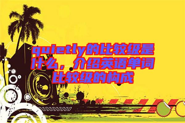 quietly的比較級是什么，介紹英語單詞比較級的構成