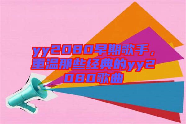 yy2080早期歌手，重溫那些經(jīng)典的yy2080歌曲