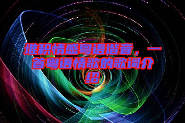 堆積情感粵語諧音，一首粵語情歌的歌詞介紹