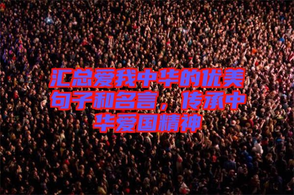 匯總愛我中華的優(yōu)美句子和名言，傳承中華愛國精神