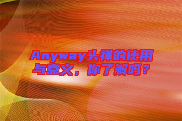 Anyway頭禪的使用與意義，你了解嗎？