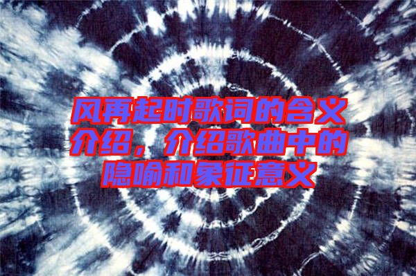 風(fēng)再起時(shí)歌詞的含義介紹，介紹歌曲中的隱喻和象征意義
