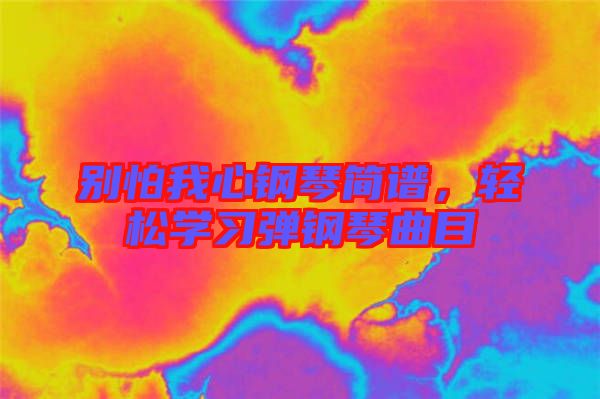 別怕我心鋼琴簡譜，輕松學(xué)習(xí)彈鋼琴曲目