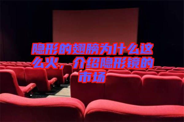 隱形的翅膀?yàn)槭裁催@么火，介紹隱形鏡的市場