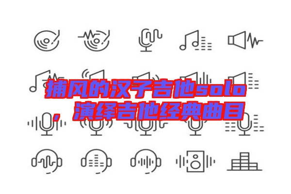 捕風(fēng)的漢子吉他solo，演繹吉他經(jīng)典曲目