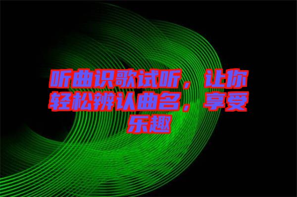 聽曲識(shí)歌試聽，讓你輕松辨認(rèn)曲名，享受樂趣