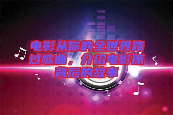 電影從你的全世界路過歌曲，介紹電影原背后的故事