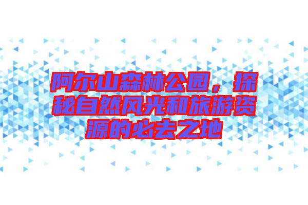 阿爾山森林公園，探秘自然風(fēng)光和旅游資源的必去之地