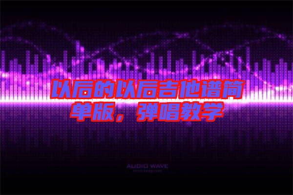 以后的以后吉他譜簡單版，彈唱教學