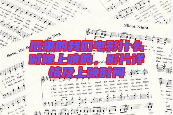 后來的我們電影什么時候上映的，影片詳情及上映時間