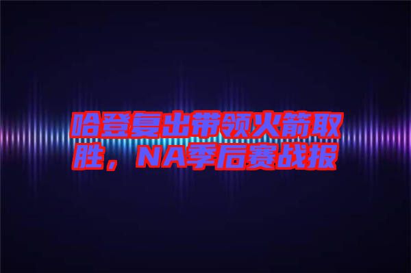 哈登復出帶領(lǐng)火箭取勝，NA季后賽戰(zhàn)報