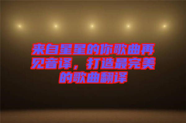 來自星星的你歌曲再見音譯，打造最完美的歌曲翻譯