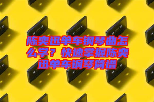 陳奕迅單車鋼琴曲怎么學(xué)？快速掌握陳奕迅單車鋼琴簡譜