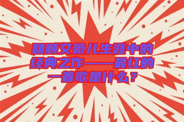 回顧艾薇兒生涯中的經(jīng)典之作——最紅的一首歌是什么？