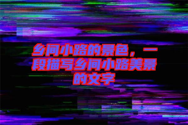 鄉(xiāng)間小路的景色，一段描寫鄉(xiāng)間小路美景的文字