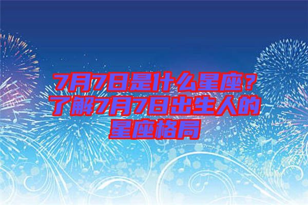 7月7日是什么星座？了解7月7日出生人的星座格局