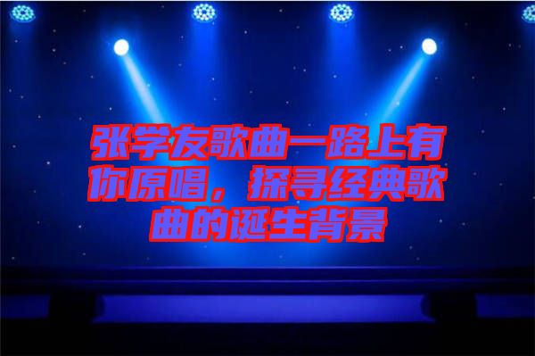 張學(xué)友歌曲一路上有你原唱，探尋經(jīng)典歌曲的誕生背景
