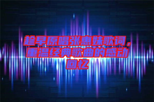 趁早原唱張惠妹歌詞，重溫經(jīng)典歌曲的感動(dòng)回憶