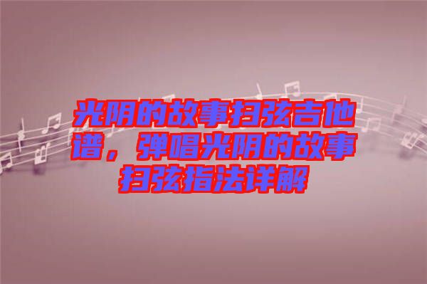 光陰的故事掃弦吉他譜，彈唱光陰的故事掃弦指法詳解