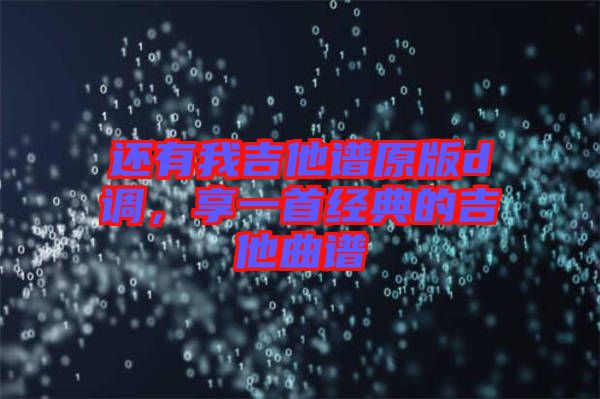 還有我吉他譜原版d調(diào)，享一首經(jīng)典的吉他曲譜