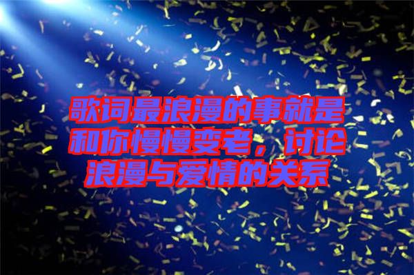 歌詞最浪漫的事就是和你慢慢變老，討論浪漫與愛情的關(guān)系