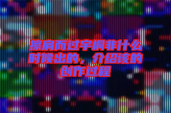 擦肩而過(guò)宇桐非什么時(shí)候出的，介紹該的創(chuàng)作過(guò)程