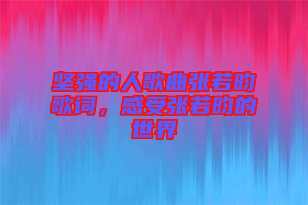 堅強(qiáng)的人歌曲張若昀歌詞，感受張若昀的世界