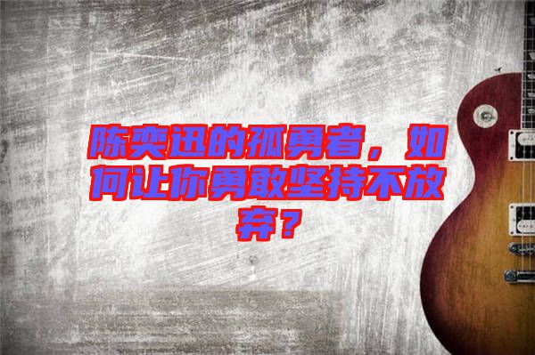 陳奕迅的孤勇者，如何讓你勇敢堅持不放棄？