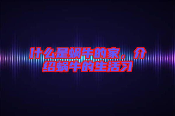 什么是蝸牛的家，介紹蝸牛的生活習(xí)