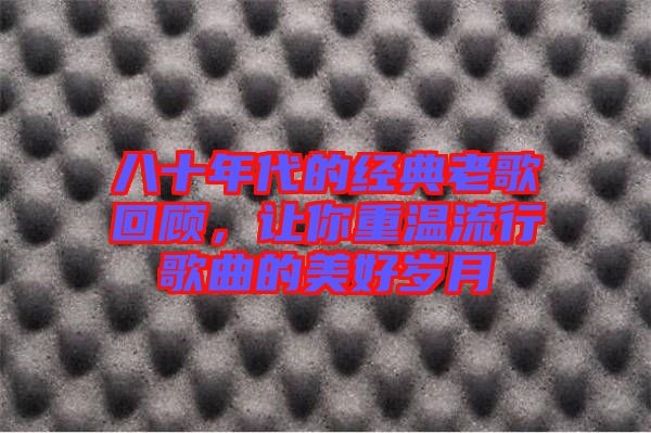 八十年代的經(jīng)典老歌回顧，讓你重溫流行歌曲的美好歲月