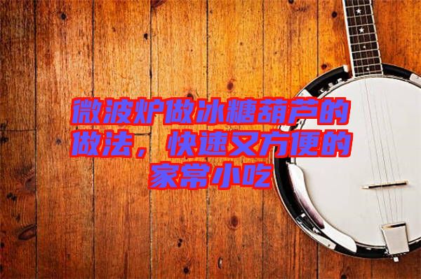 微波爐做冰糖葫蘆的做法，快速又方便的家常小吃