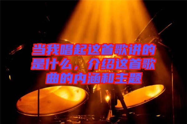當我唱起這首歌講的是什么，介紹這首歌曲的內(nèi)涵和主題
