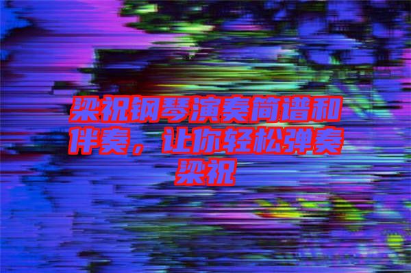 梁祝鋼琴演奏簡譜和伴奏，讓你輕松彈奏梁祝