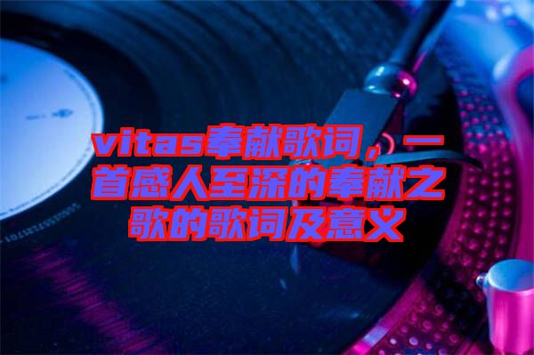 vitas奉獻(xiàn)歌詞，一首感人至深的奉獻(xiàn)之歌的歌詞及意義
