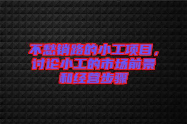 不愁銷路的小工項目，討論小工的市場前景和經(jīng)營步驟