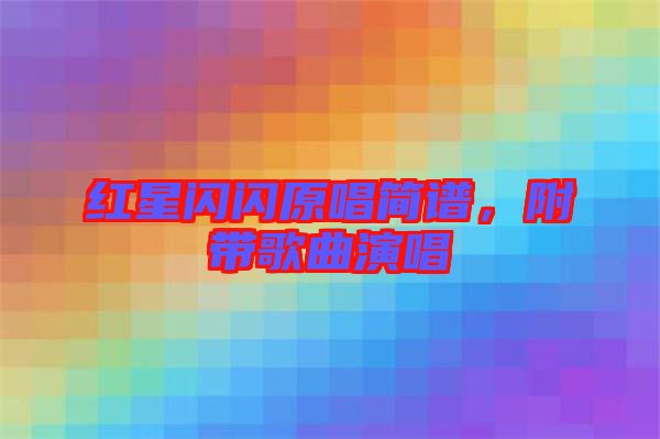 紅星閃閃原唱簡譜，附帶歌曲演唱