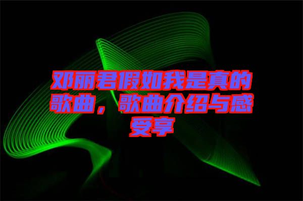 鄧麗君假如我是真的歌曲，歌曲介紹與感受享
