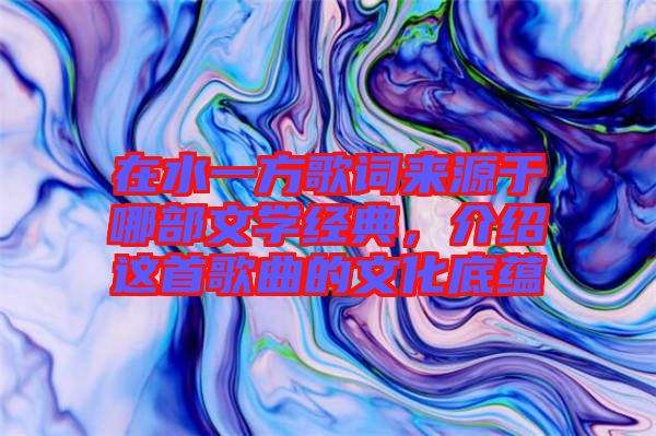 在水一方歌詞來(lái)源于哪部文學(xué)經(jīng)典，介紹這首歌曲的文化底蘊(yùn)