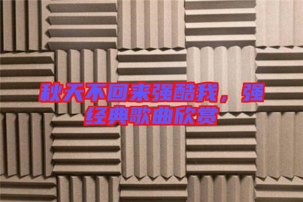 秋天不回來強(qiáng)酷我，強(qiáng)經(jīng)典歌曲欣賞