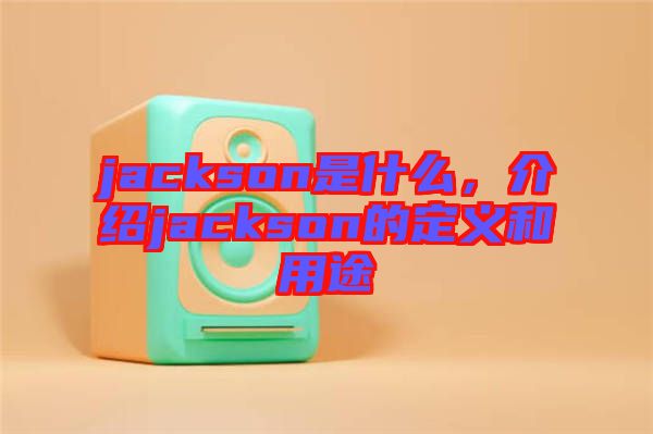 jackson是什么，介紹jackson的定義和用途