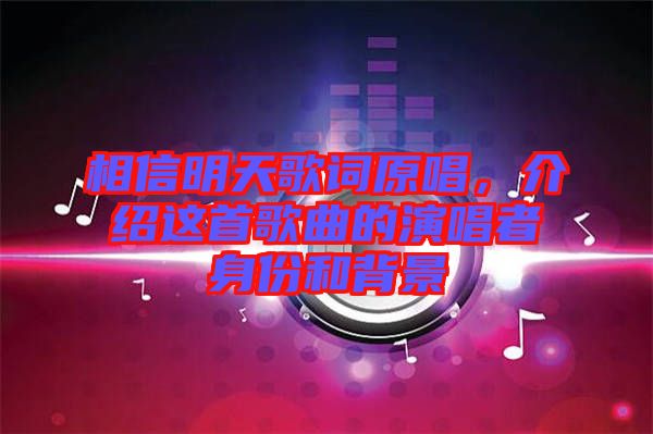 相信明天歌詞原唱，介紹這首歌曲的演唱者身份和背景